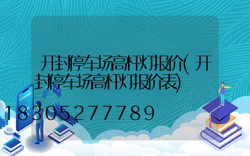 开封停车场高杆灯报价(开封停车场高杆灯报价表)