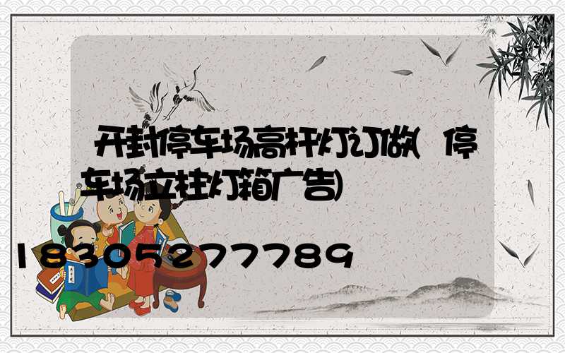 开封停车场高杆灯订做(停车场立柱灯箱广告)