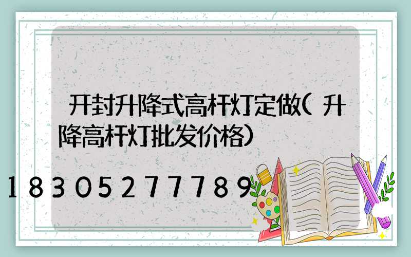 开封升降式高杆灯定做(升降高杆灯批发价格)