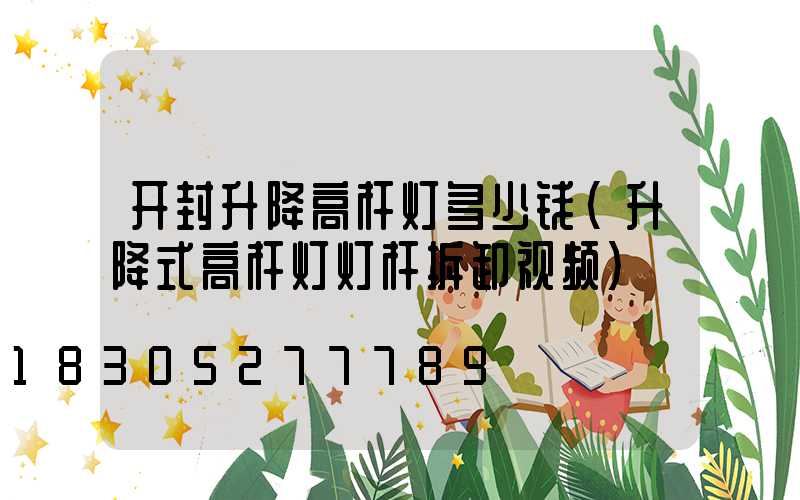 开封升降高杆灯多少钱(升降式高杆灯灯杆拆卸视频)