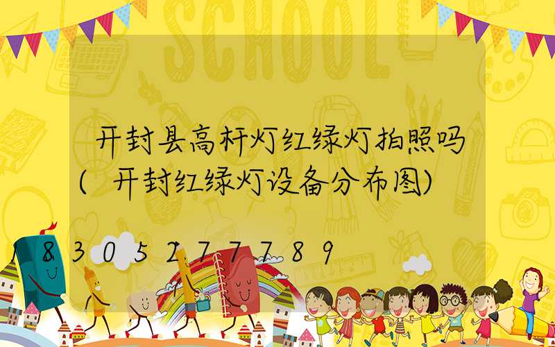 开封县高杆灯红绿灯拍照吗(开封红绿灯设备分布图)