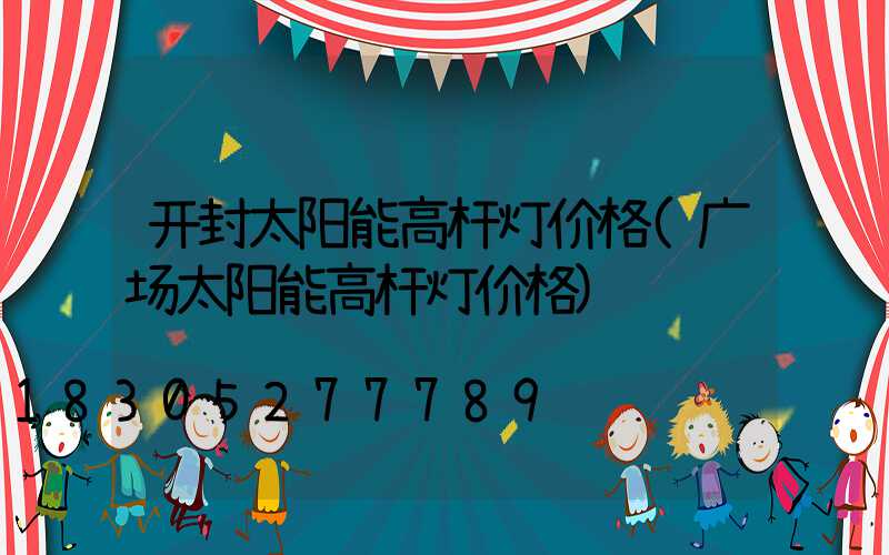 开封太阳能高杆灯价格(广场太阳能高杆灯价格)