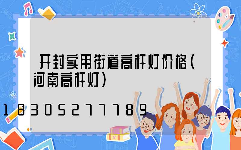 开封实用街道高杆灯价格(河南高杆灯)