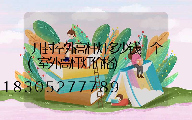 开封室外高杆灯多少钱一个(室外高杆灯价格)