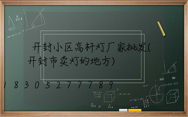开封小区高杆灯厂家批发(开封市卖灯的地方)