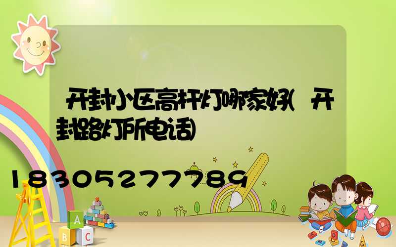 开封小区高杆灯哪家好(开封路灯所电话)