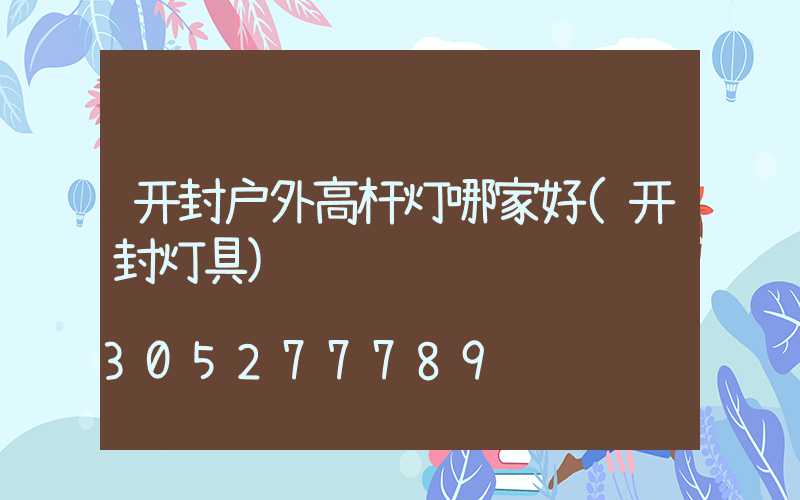 开封户外高杆灯哪家好(开封灯具)