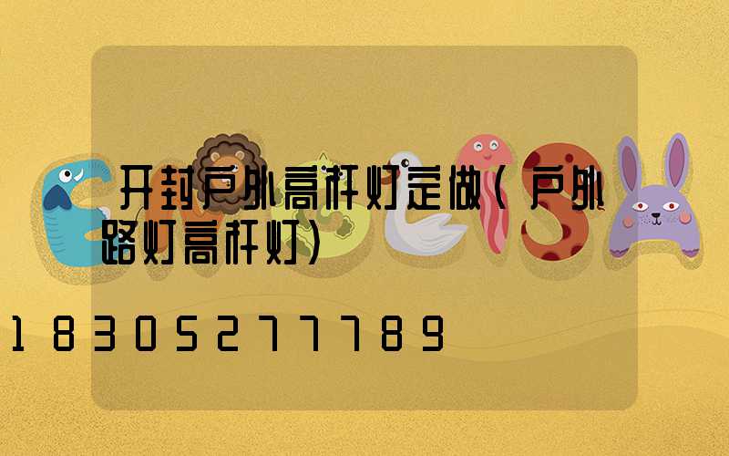 开封户外高杆灯定做(户外路灯高杆灯)