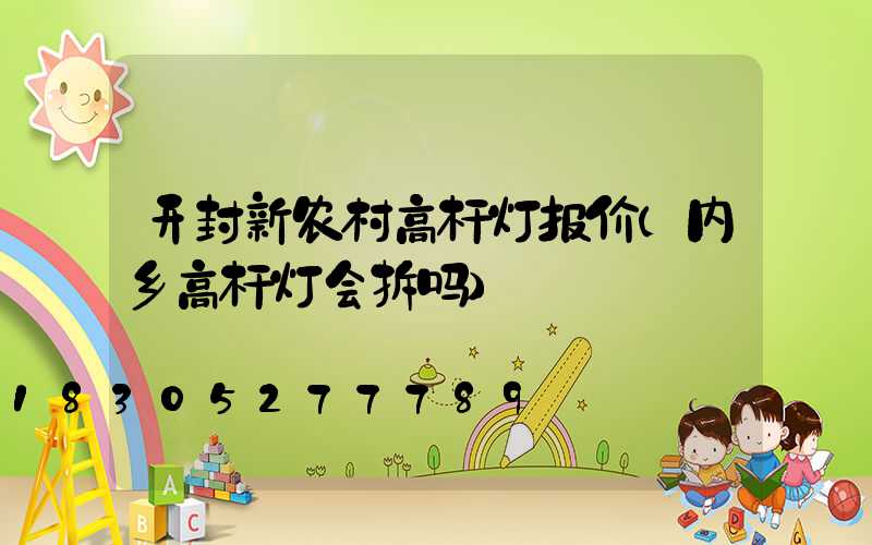 开封新农村高杆灯报价(内乡高杆灯会拆吗)