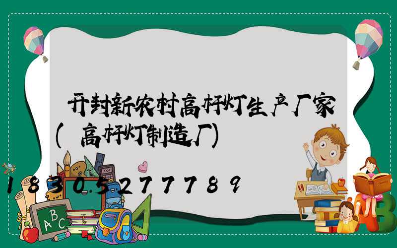 开封新农村高杆灯生产厂家(高杆灯制造厂)