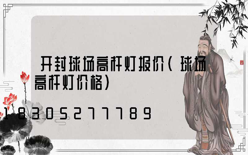 开封球场高杆灯报价(球场高杆灯价格)
