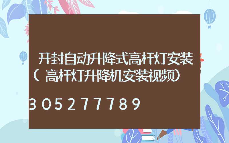 开封自动升降式高杆灯安装(高杆灯升降机安装视频)
