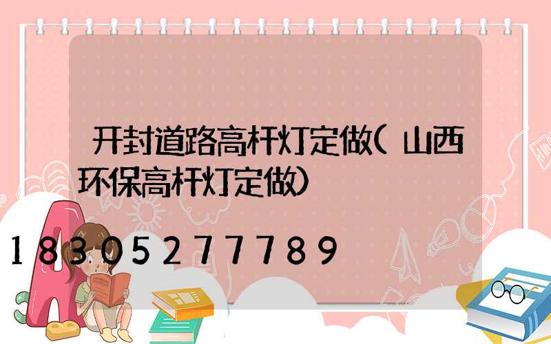 开封道路高杆灯定做(山西环保高杆灯定做)