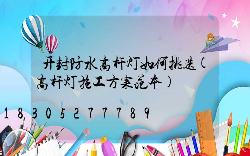 开封防水高杆灯如何挑选(高杆灯施工方案范本)