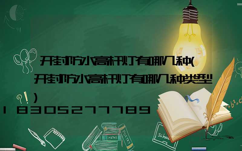 开封防水高杆灯有哪几种(开封防水高杆灯有哪几种类型)