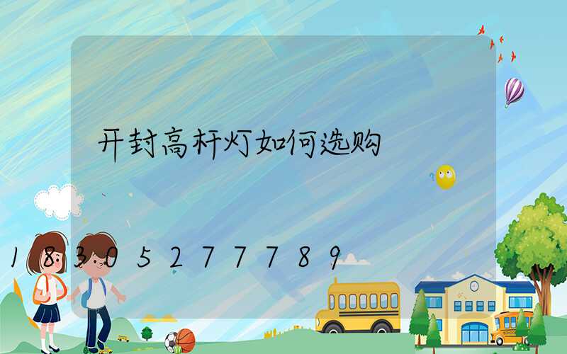 开封高杆灯如何选购