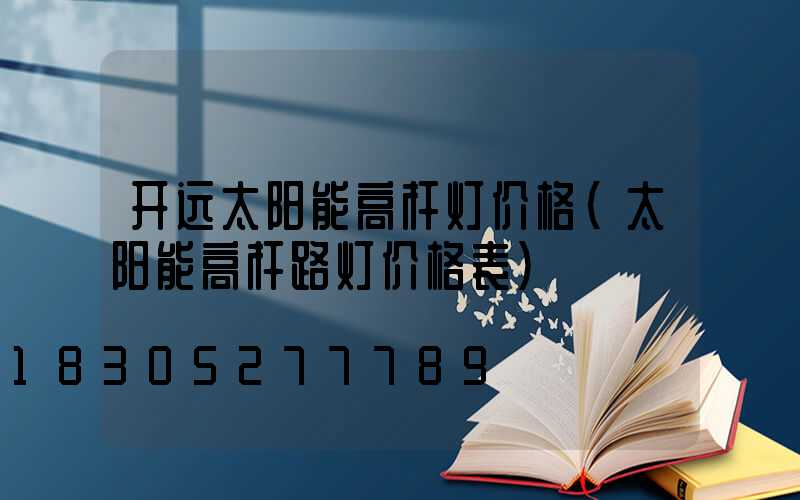 开远太阳能高杆灯价格(太阳能高杆路灯价格表)