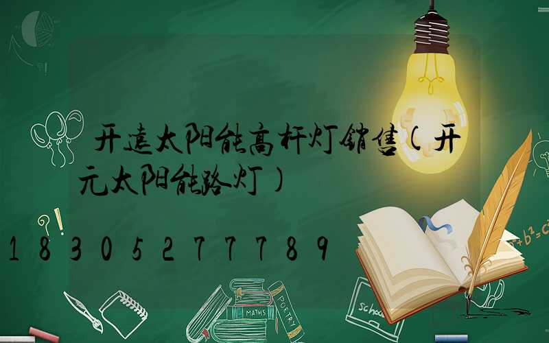开远太阳能高杆灯销售(开元太阳能路灯)
