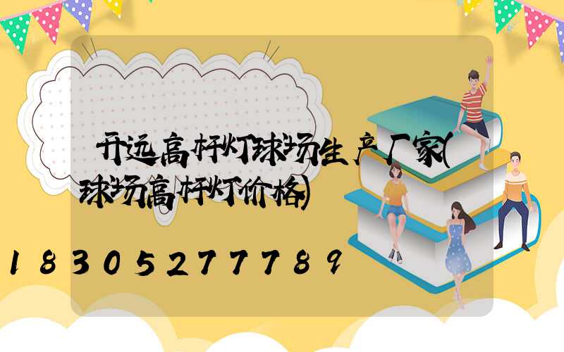 开远高杆灯球场生产厂家(球场高杆灯价格)
