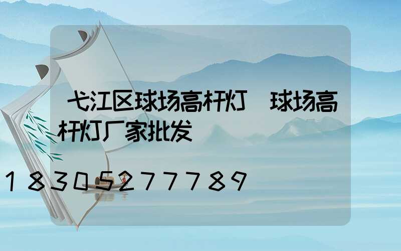 弋江区球场高杆灯(球场高杆灯厂家批发)
