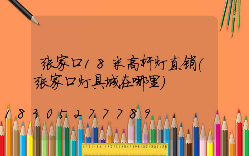 张家口18米高杆灯直销(张家口灯具城在哪里)