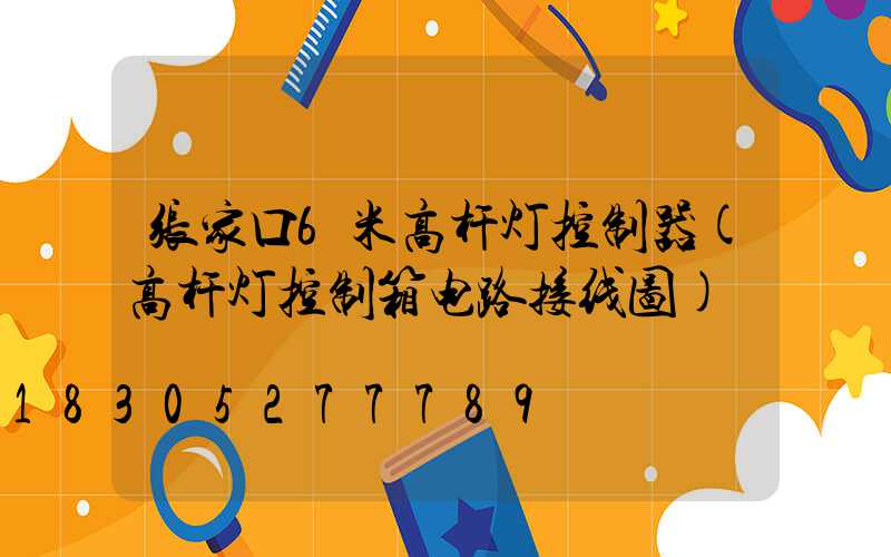 张家口6米高杆灯控制器(高杆灯控制箱电路接线图)