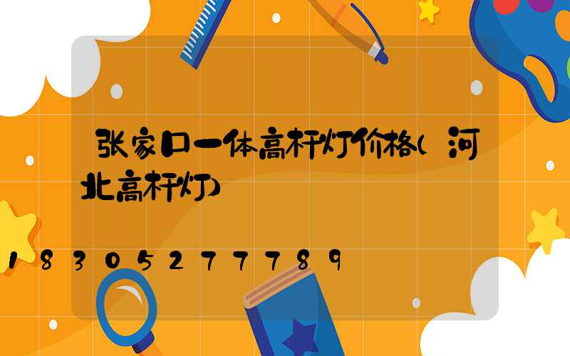 张家口一体高杆灯价格(河北高杆灯)