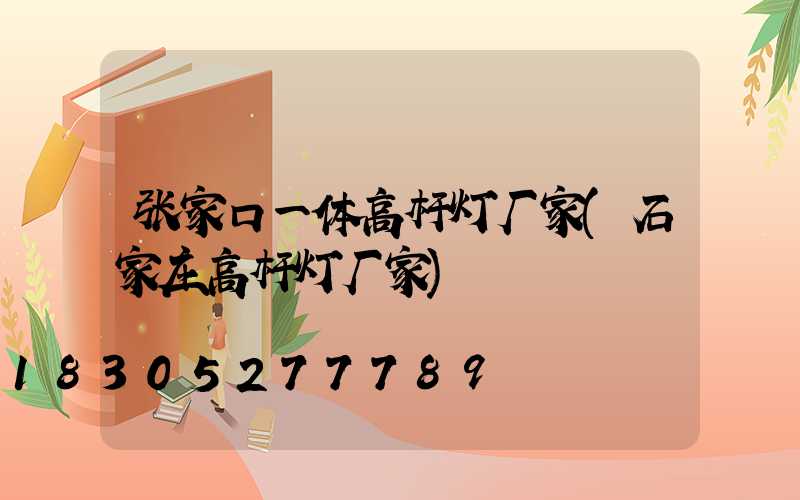 张家口一体高杆灯厂家(石家庄高杆灯厂家)