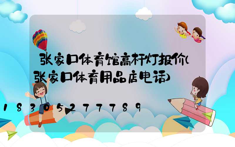 张家口体育馆高杆灯报价(张家口体育用品店电话)