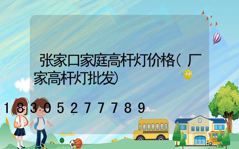 张家口家庭高杆灯价格(厂家高杆灯批发)