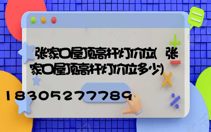 张家口屋顶高杆灯价位(张家口屋顶高杆灯价位多少)