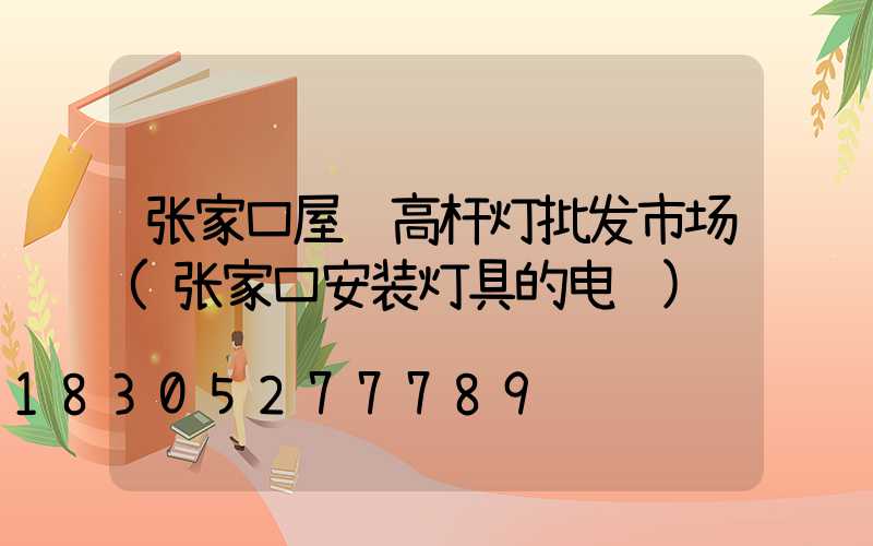 张家口屋顶高杆灯批发市场(张家口安装灯具的电话)