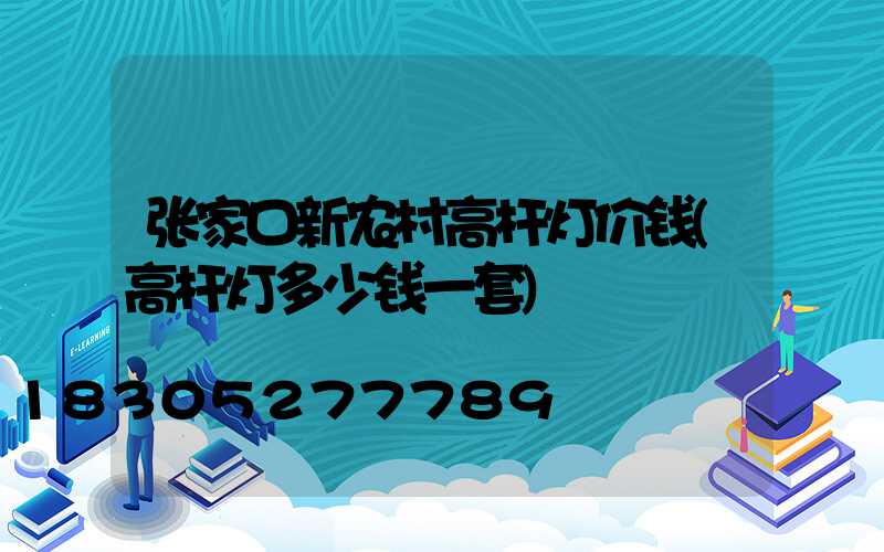 张家口新农村高杆灯价钱(高杆灯多少钱一套)