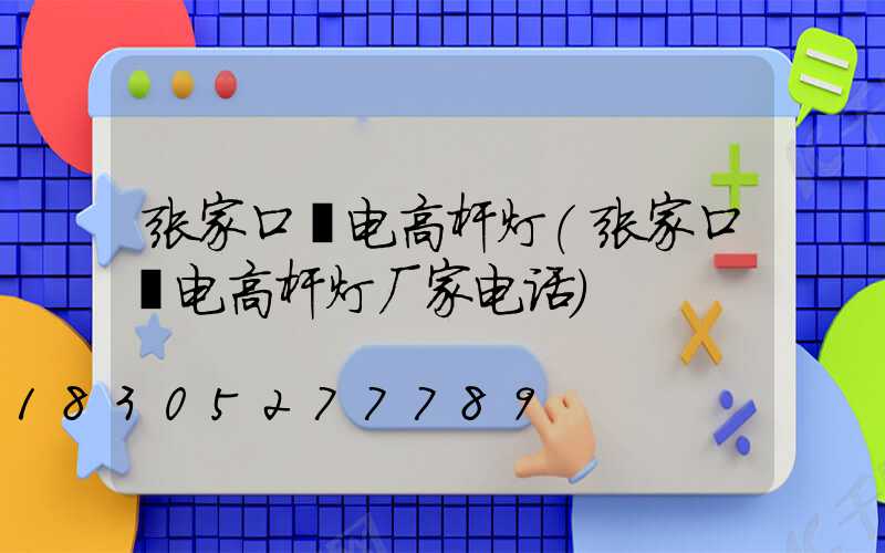 张家口锂电高杆灯(张家口锂电高杆灯厂家电话)