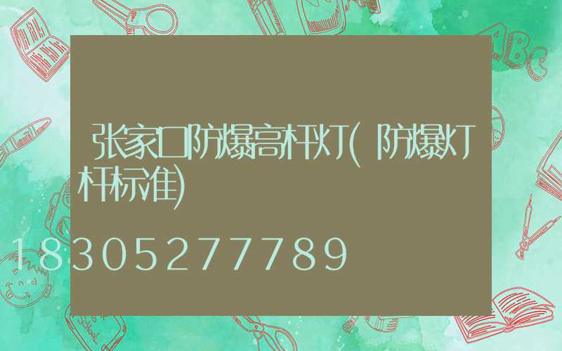 张家口防爆高杆灯(防爆灯杆标准)
