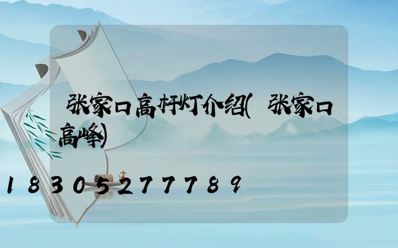张家口高杆灯介绍(张家口高峰)