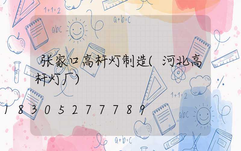 张家口高杆灯制造(河北高杆灯厂)