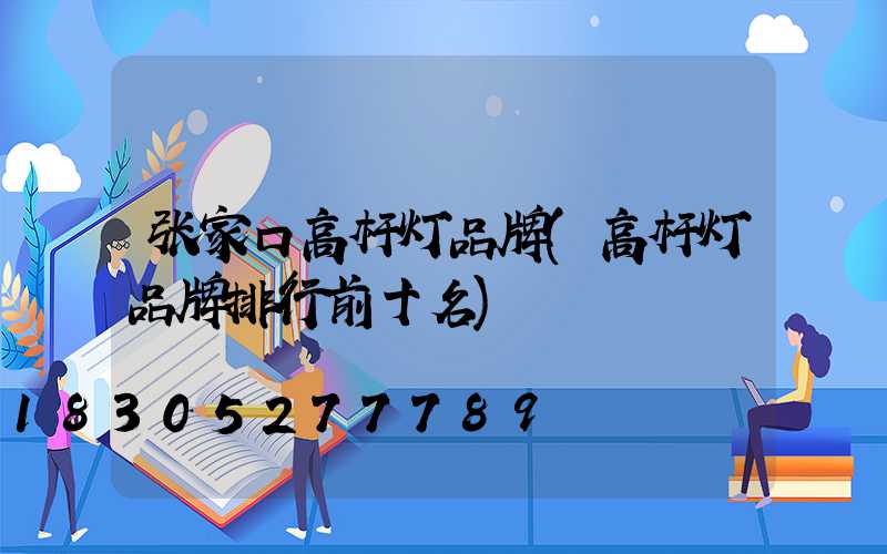 张家口高杆灯品牌(高杆灯品牌排行前十名)