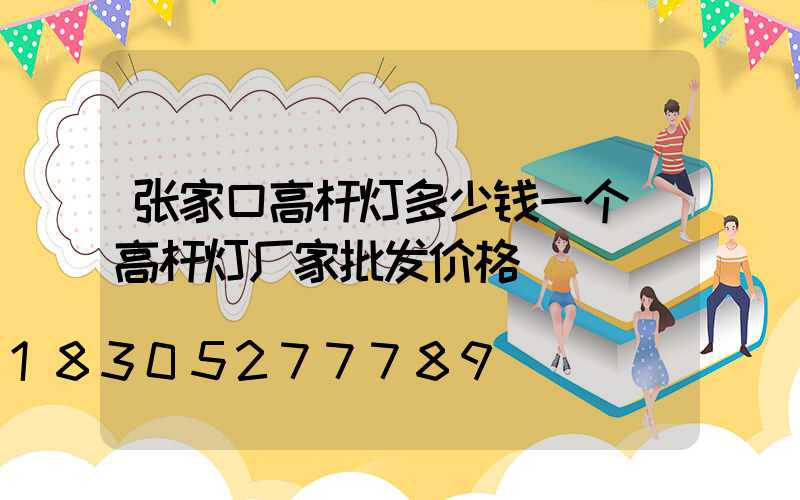 张家口高杆灯多少钱一个(高杆灯厂家批发价格)