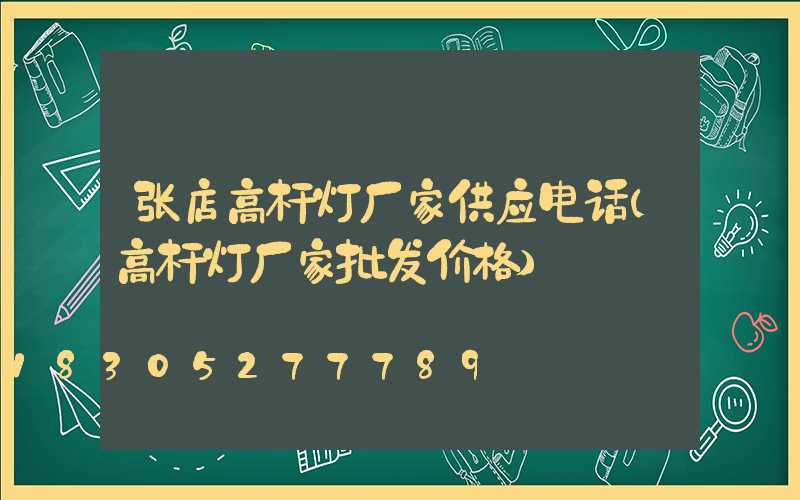 张店高杆灯厂家供应电话(高杆灯厂家批发价格)