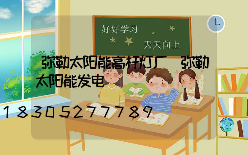 弥勒太阳能高杆灯厂(弥勒太阳能发电)