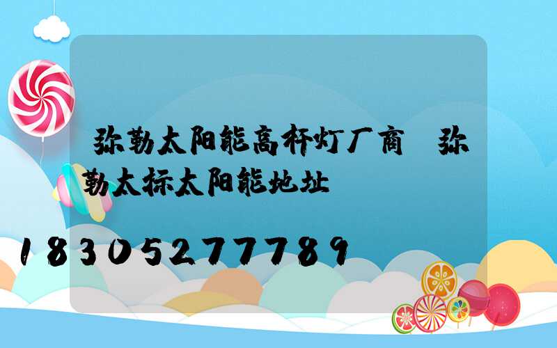 弥勒太阳能高杆灯厂商(弥勒太标太阳能地址)