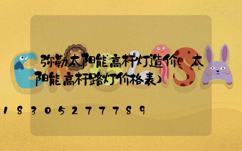 弥勒太阳能高杆灯造价(太阳能高杆路灯价格表)