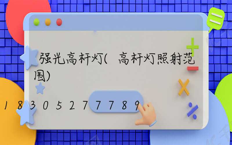 强光高杆灯(高杆灯照射范围)