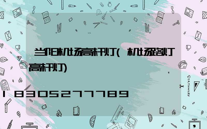 当阳机场高杆灯(机场路灯高杆灯)