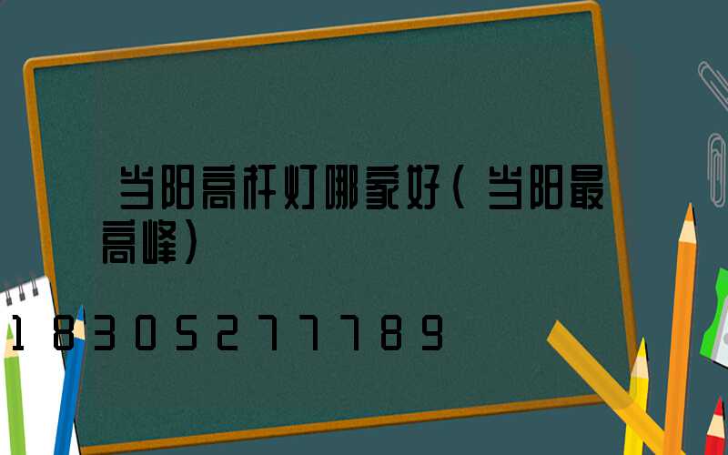 当阳高杆灯哪家好(当阳最高峰)