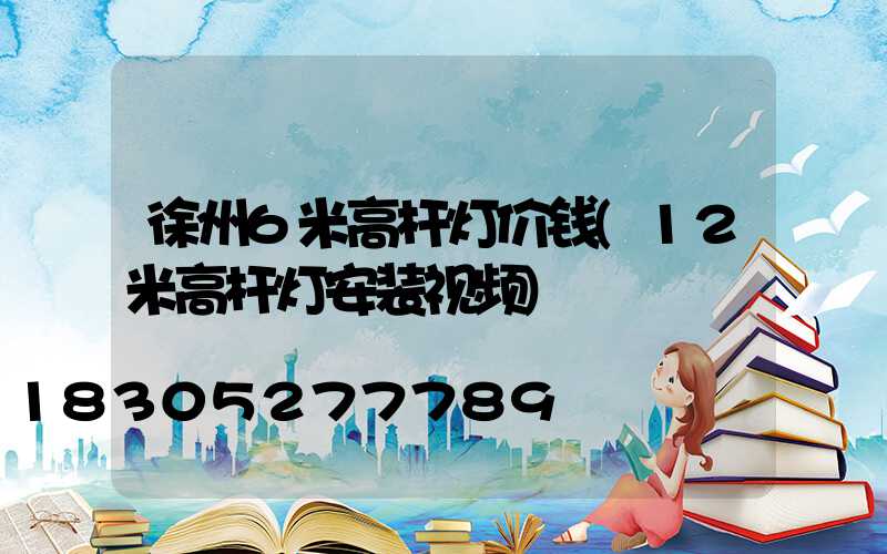 徐州6米高杆灯价钱(12米高杆灯安装视频)