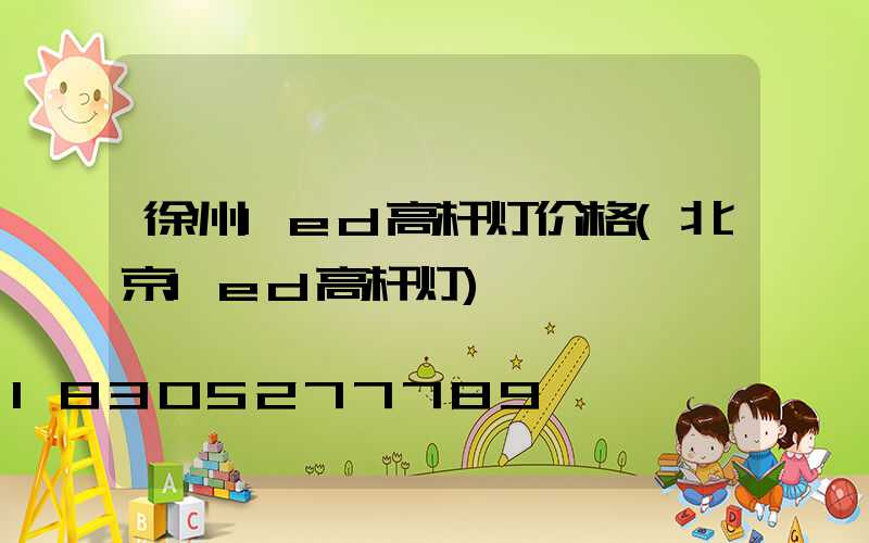 徐州led高杆灯价格(北京led高杆灯)