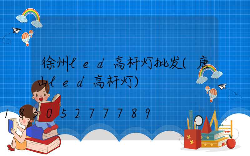 徐州led高杆灯批发(唐山led高杆灯)