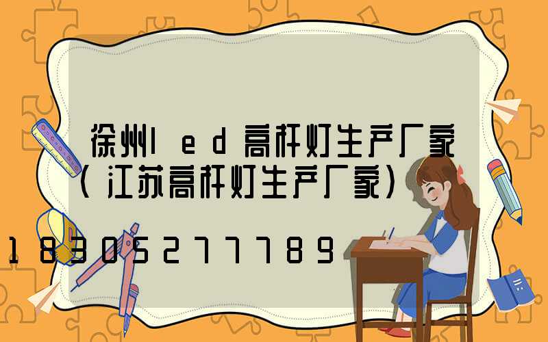 徐州led高杆灯生产厂家(江苏高杆灯生产厂家)